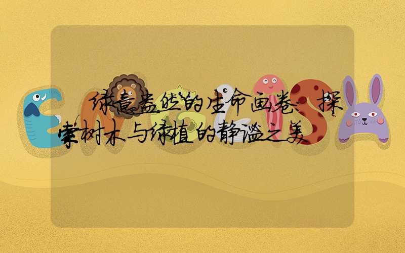 绿意盎然的生命画卷:探索树木与绿植的静谧之美